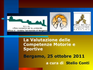 La Valutazione delle Competenze Motorie e Sportive Bergamo, 25 ottobre 2011 a cura di Stelio Conti