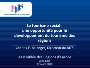 Le tourisme social : une opportunité pour le développement du tourisme des régions Charles-E Bélanger, Directeur du BITS Assemblée des Régions dEurope