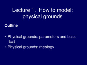 Lecture 1 How to model: physical grounds Outline Physical grounds: parameters and basic laws Physical grounds: rheology