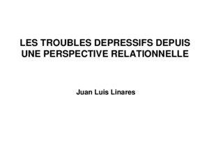 LES TROUBLES DEPRESSIFS DEPUIS UNE PERSPECTIVE RELATIONNELLE Juan Luis Linares