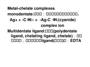 Metal-chelate complexes monodentate: 單芽團：一個金屬離子鍵結一個原子。 Ag+ + :C≡N:- = -Ag-C ≡N:(cyanide)