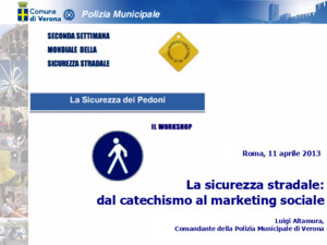 Polizia Municipale Roma, 11 aprile 2013 La sicurezza stradale: dal catechismo al marketing sociale Luigi Altamura, Comandante della Polizia Municipale