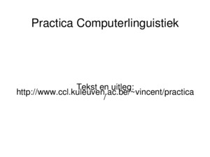 Practica Computerlinguistiek Tekst en uitleg: http://wwwcclkuleuvenacbe/~vincent/practica/