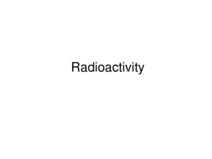 Radioactivity Radioactivity – Particles are emitted from an unstable nuclei positron High Energy Photons gamma β-β- Beta αAlpha symbolName β+β+