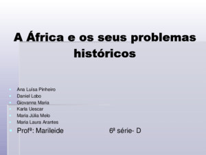 A África e os seus problemas históricos Ana Luísa Pinheiro Daniel Lobo Giovanna Maria Karla Uescar Maria Júlia Melo Maria Laura Arantes Profª: Marileide