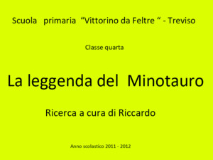 Scuola primaria Vittorino da Feltre - Treviso Classe quarta La leggenda del Minotauro Ricerca a cura di Riccardo Anno scolastico 2011 - 2012