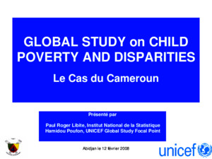 Abidjan le 12 février 20081 GLOBAL STUDY on CHILD POVERTY AND DISPARITIES Le Cas du Cameroun Présenté par Paul Roger Libite, Institut National de la Statistique