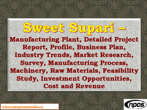 Sweet Supari - Manufacturing Plant, Detailed Project Report, Profile, Business plan, Industry Trends, Market research, survey, Manufacturing Process, Machinery, Raw Materials, Feasibility study, Investment opportunities, Cost and Revenue