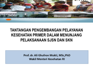 Tantangan Pengembangan Pelayanan Kesehatan Primer Dalam Menunjang Pelaksanaan SJSN Dan SKN (Prof Dr Ali GhufronMukti, MSc,PhD Wakil Menteri Kesehatan)