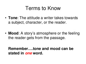 Terms to Know Tone: The attitude a writer takes towards a subject, character, or the reader Mood: A story’s atmosphere or the feeling the reader gets