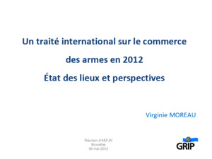 Un traité international sur le commerce des armes en 2012 État des lieux et perspectives Virginie MOREAU Réunion dAEFJN Bruxelles 04 mai 2012