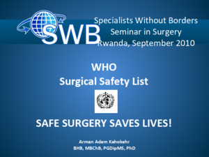 WHO Surgical Safety List SAFE SURGERY SAVES LIVES! Arman Adam Kahokehr BHB, MBChB, PGDipMS, PhD Auckland Enhanced Recovery After Surgery Specialists Without